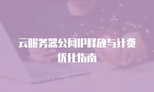 云服务器公网IP释放与计费优化指南