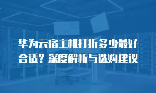 华为云宿主机打折多少最好合适？深度解析与选购建议