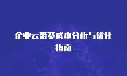 企业云带宽成本分析与优化指南