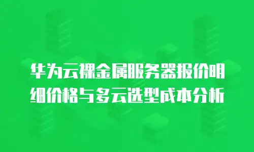 华为云裸金属服务器报价明细价格与多云选型成本分析