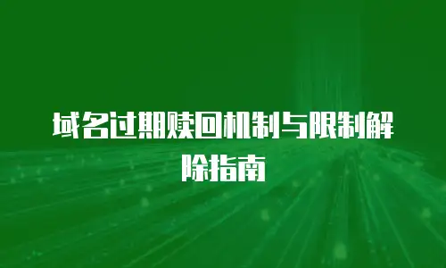 域名过期赎回机制与限制解除指南