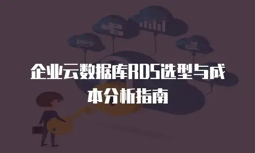 企业云数据库RDS选型与成本分析指南