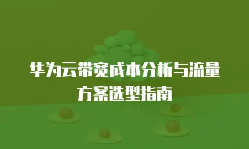 华为云带宽成本分析与流量方案选型指南