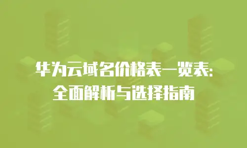 华为云域名价格表一览表：全面解析与选择指南