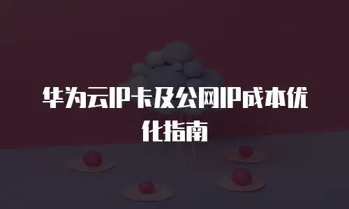 华为云IP卡及公网IP成本优化指南