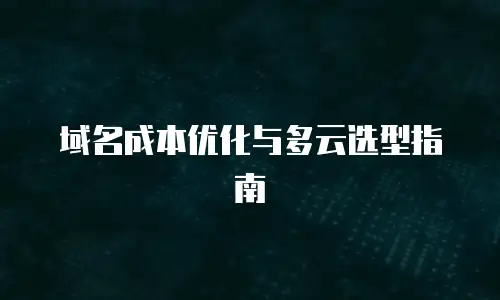 域名成本优化与多云选型指南