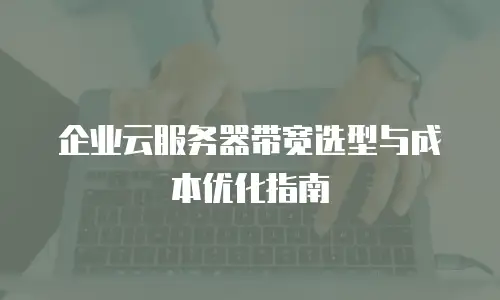 企业云服务器带宽选型与成本优化指南
