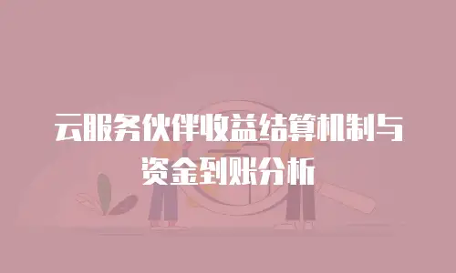 云服务伙伴收益结算机制与资金到账分析