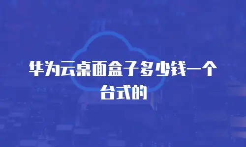 华为云桌面盒子多少钱一个台式的