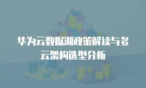华为云数据湖政策解读与多云架构选型分析