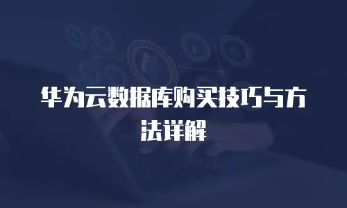 华为云数据库购买技巧与方法详解