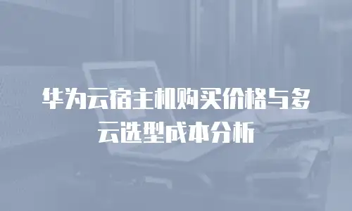华为云宿主机购买价格与多云选型成本分析