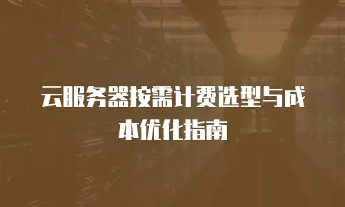 云服务器按需计费选型与成本优化指南
