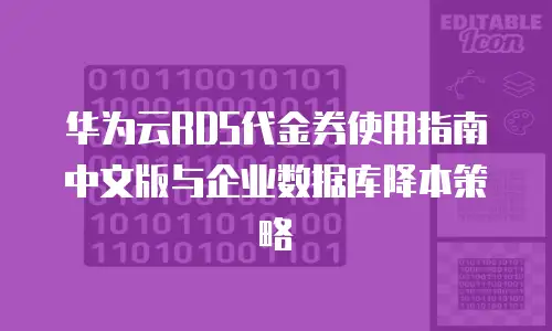 华为云RDS代金券使用指南中文版与企业数据库降本策略