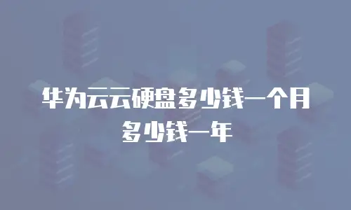华为云云硬盘多少钱一个月多少钱一年