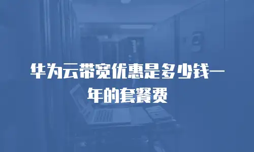 华为云带宽优惠是多少钱一年的套餐费
