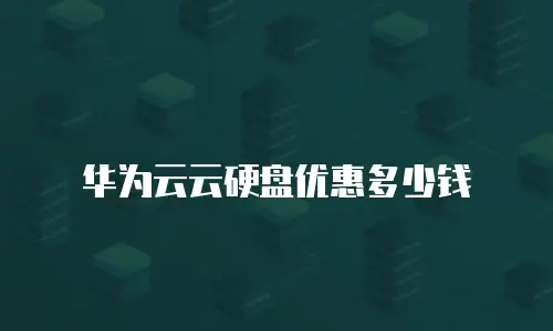 华为云云硬盘优惠多少钱