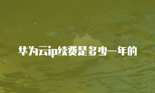 华为云ip续费是多少一年的