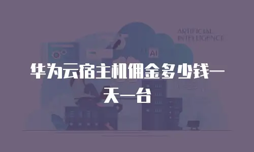 华为云宿主机佣金多少钱一天一台