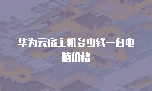 华为云宿主机多少钱一台电脑价格