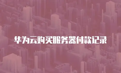华为云购买服务器付款记录