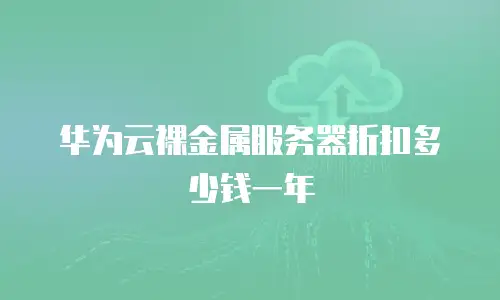 华为云裸金属服务器折扣多少钱一年