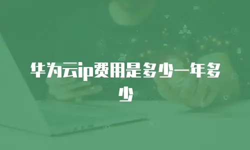 华为云ip费用是多少一年多少