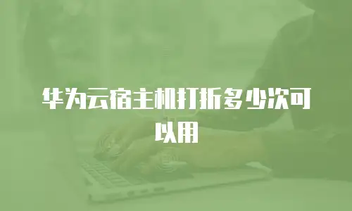 华为云宿主机打折多少次可以用