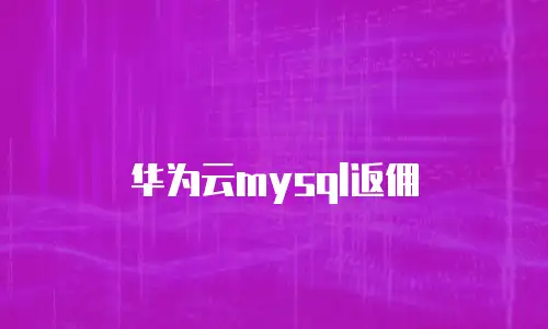 华为云mysql返佣