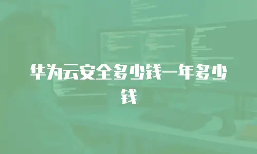 华为云安全多少钱一年多少钱