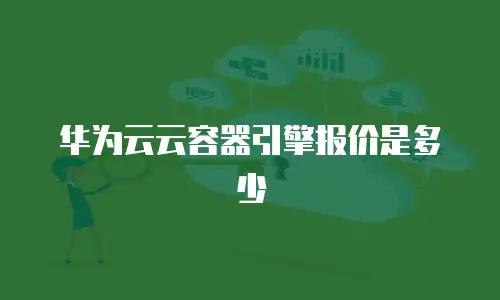 华为云云容器引擎报价是多少