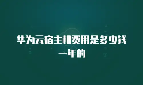 华为云宿主机费用是多少钱一年的