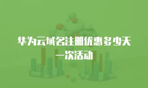 华为云域名注册优惠多少天一次活动