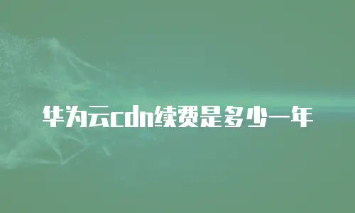 华为云cdn续费是多少一年
