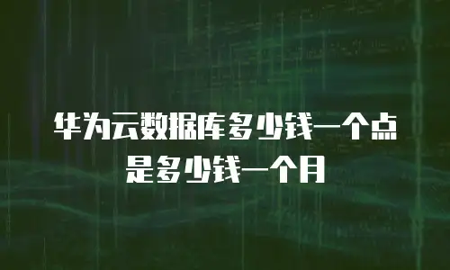 华为云数据库多少钱一个点是多少钱一个月
