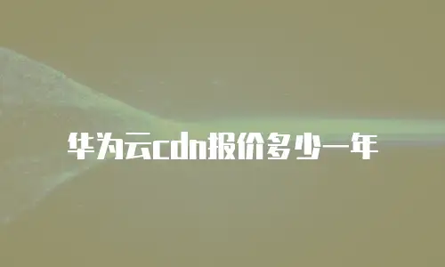 华为云cdn报价多少一年
