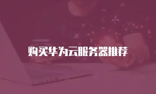 购买华为云服务器推荐