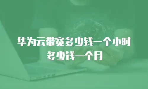 华为云带宽多少钱一个小时多少钱一个月