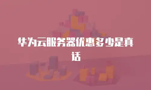华为云服务器优惠多少是真话