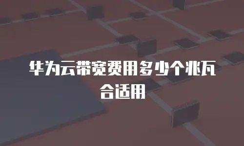 华为云带宽费用多少个兆瓦合适用