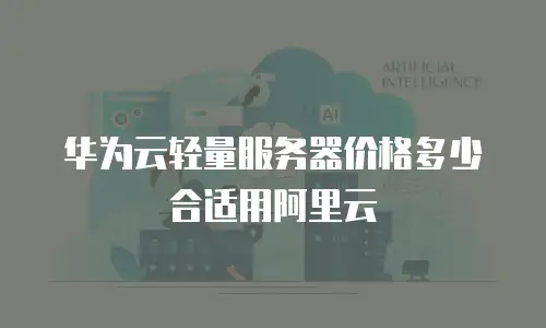 华为云轻量服务器价格多少合适用阿里云
