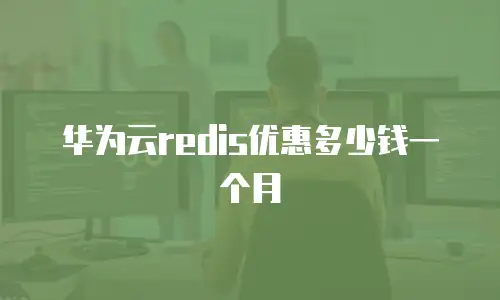华为云redis优惠多少钱一个月