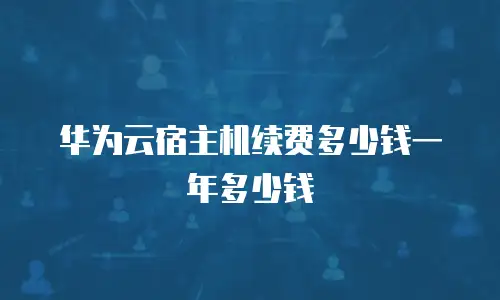华为云宿主机续费多少钱一年多少钱
