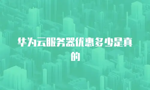 华为云服务器优惠多少是真的