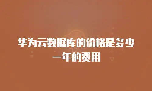 华为云数据库的价格是多少一年的费用