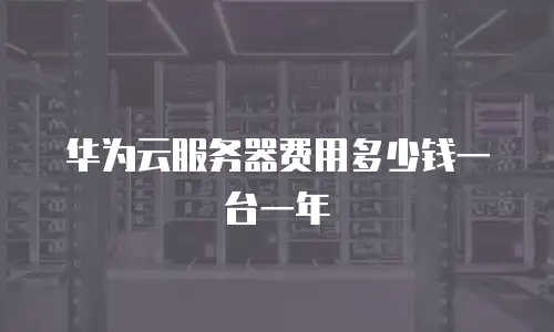 华为云服务器费用多少钱一台一年