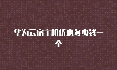 华为云宿主机优惠多少钱一个