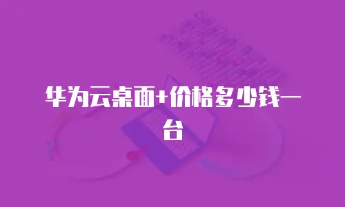 华为云桌面+价格多少钱一台