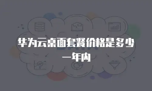 华为云桌面套餐价格是多少一年内