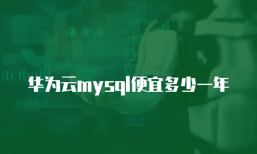 华为云mysql便宜多少一年